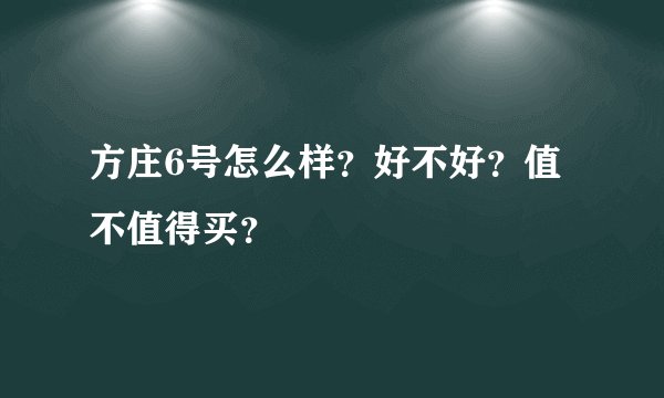 方庄6号怎么样?好不好?值不值得买?