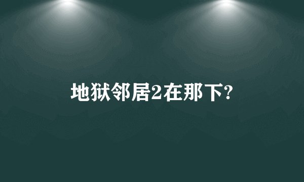 地狱邻居2在那下?