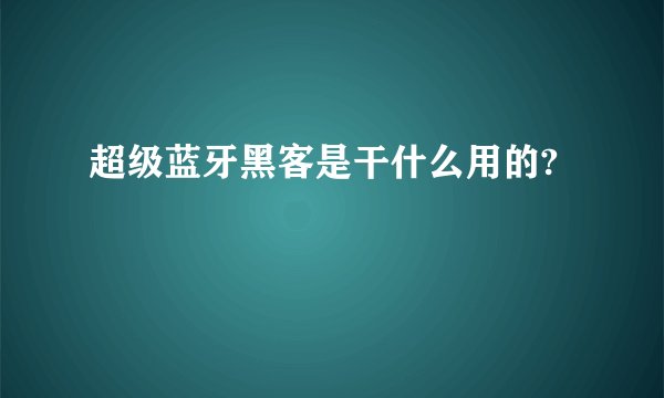 超级蓝牙黑客是干什么用的?