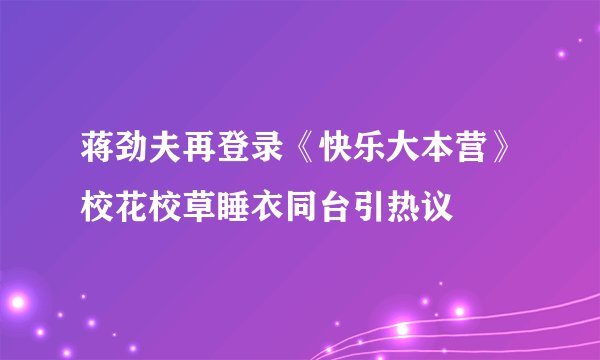 蒋劲夫再登录《快乐大本营》校花校草睡衣同台引热议