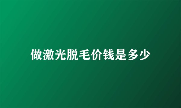 做激光脱毛价钱是多少