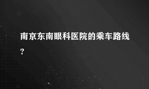 南京东南眼科医院的乘车路线？