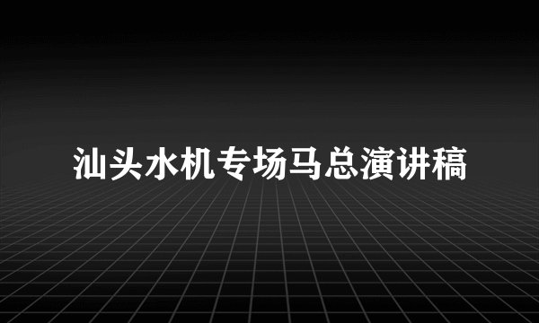 汕头水机专场马总演讲稿