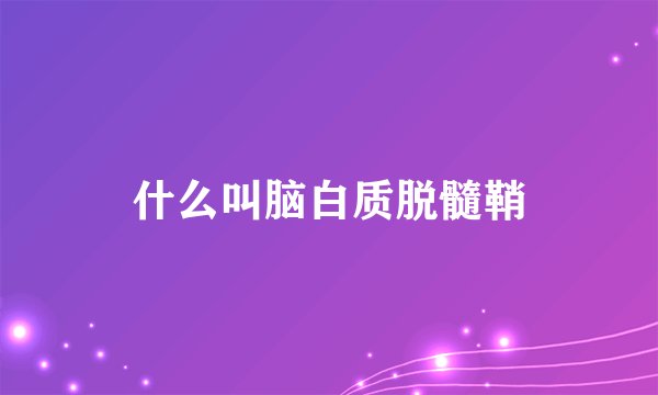 什么叫脑白质脱髓鞘