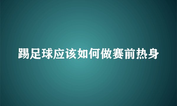 踢足球应该如何做赛前热身