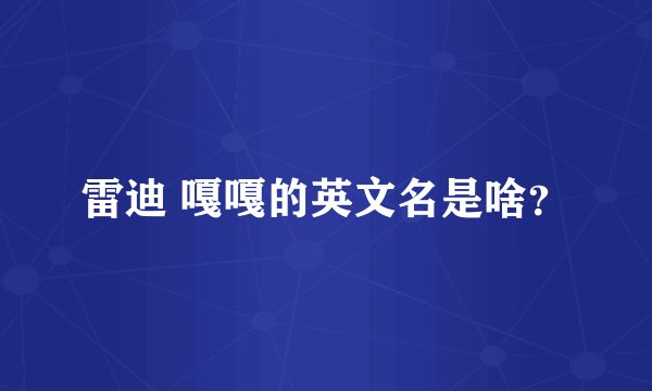 雷迪 嘎嘎的英文名是啥？