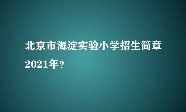 北京市海淀实验小学招生简章2021年?
