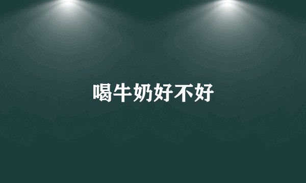 喝牛奶好不好