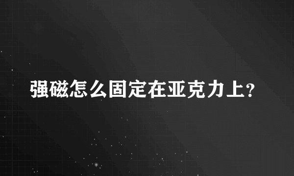 强磁怎么固定在亚克力上？