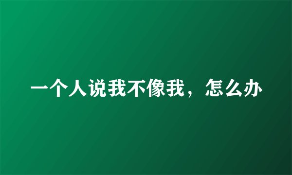 一个人说我不像我，怎么办