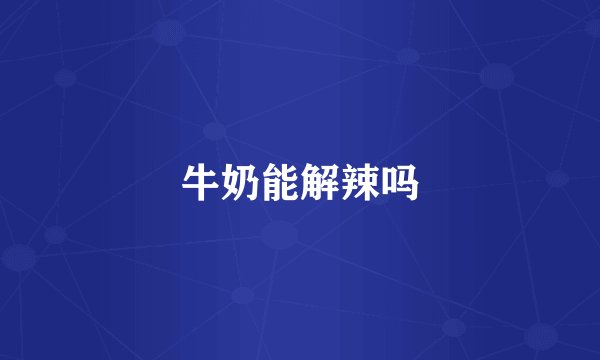 牛奶能解辣吗