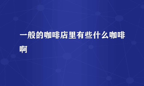 一般的咖啡店里有些什么咖啡啊