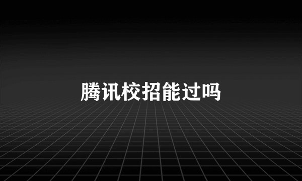 腾讯校招能过吗