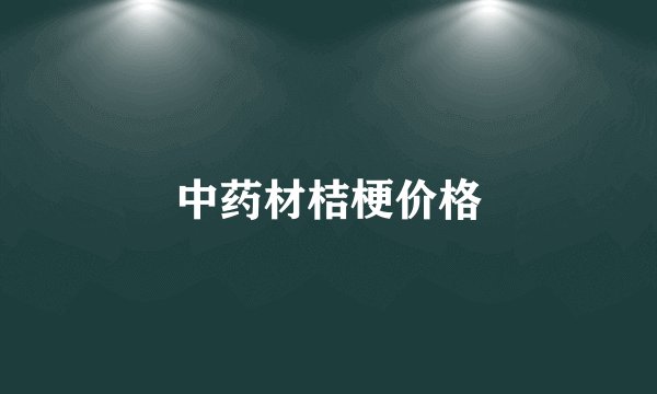中药材桔梗价格