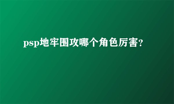 psp地牢围攻哪个角色厉害？