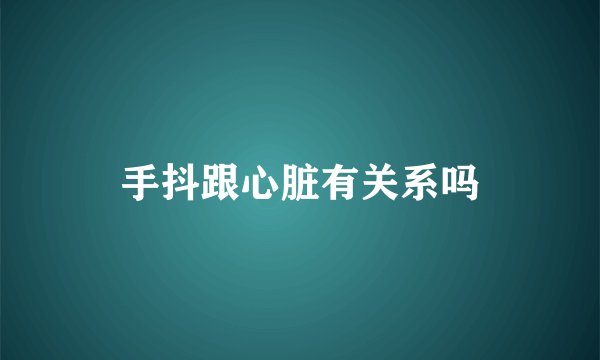 手抖跟心脏有关系吗