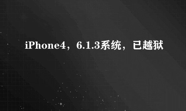 iPhone4，6.1.3系统，已越狱