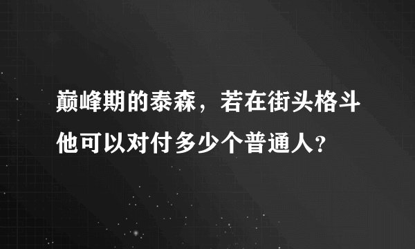 巅峰期的泰森，若在街头格斗他可以对付多少个普通人？
