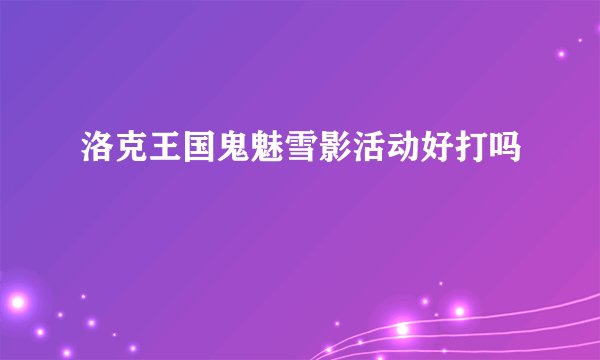 洛克王国鬼魅雪影活动好打吗