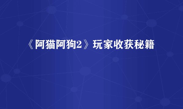 《阿猫阿狗2》玩家收获秘籍