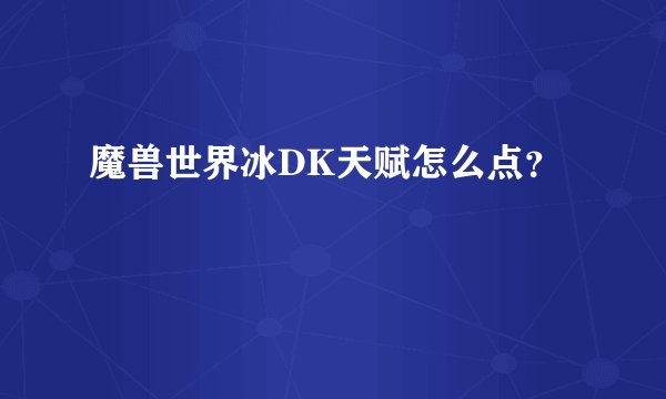 魔兽世界冰DK天赋怎么点？