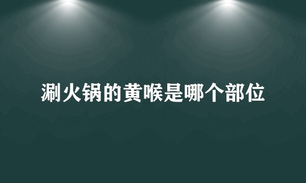 涮火锅的黄喉是哪个部位