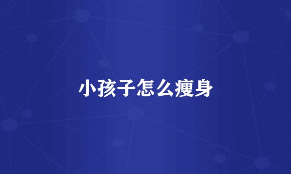 小孩子怎么瘦身