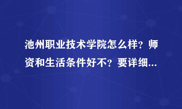 池州职业技术学院怎么样?师资和生活条件好不?要详细的 家那边的给个联系方式深入了解下 生人勿答哈 谢谢