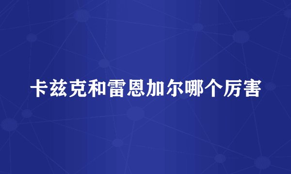 卡兹克和雷恩加尔哪个厉害