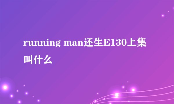 running man还生E130上集叫什么