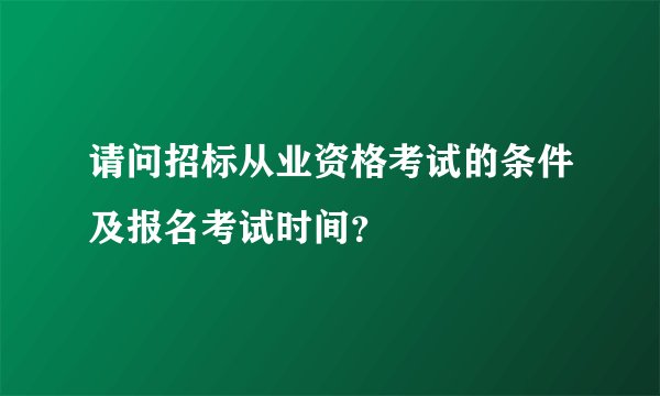 请问招标从业资格考试的条件及报名考试时间?