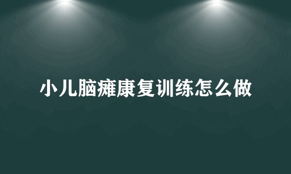 小儿脑瘫康复训练怎么做