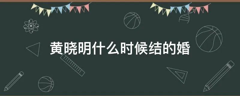 黄晓明什么时候结的婚