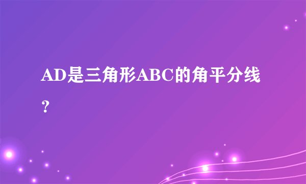 AD是三角形ABC的角平分线？