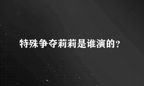 特殊争夺莉莉是谁演的？