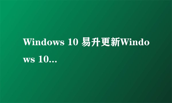 Windows 10 易升更新Windows 10 1909失败？