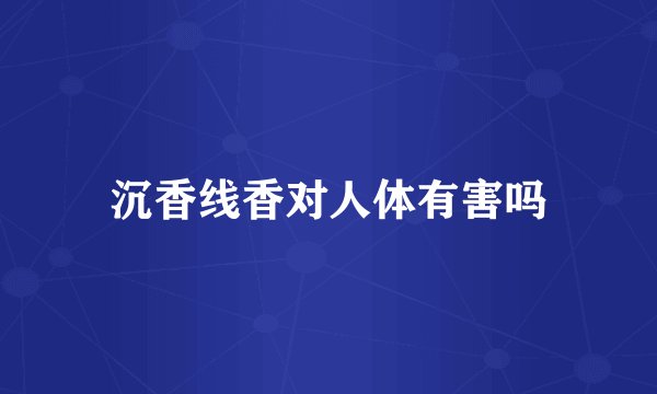 沉香线香对人体有害吗