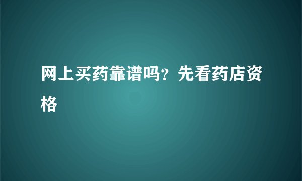 网上买药靠谱吗？先看药店资格