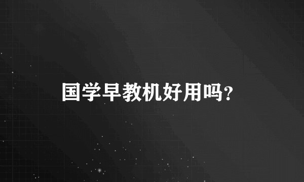 国学早教机好用吗？