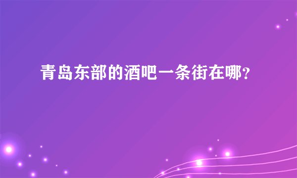 青岛东部的酒吧一条街在哪？