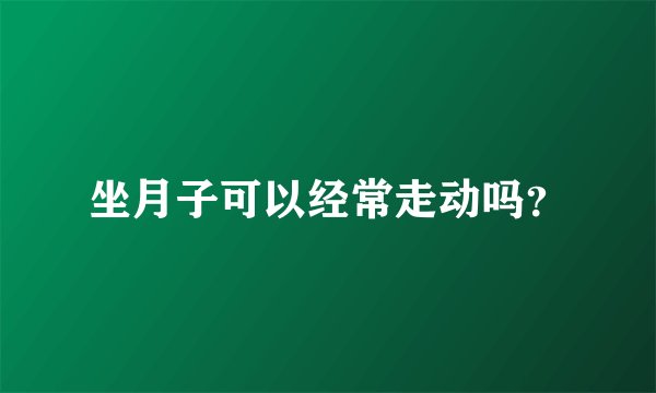 坐月子可以经常走动吗？