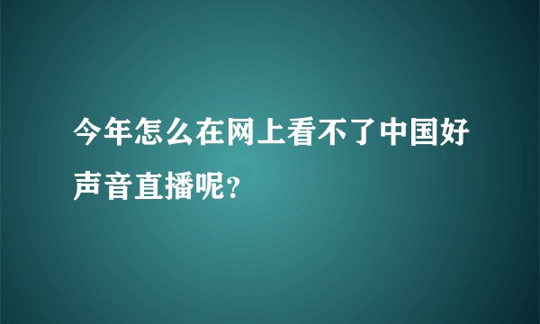 今年怎么在网上看不了中国好声音直播呢？
