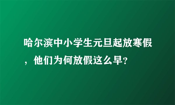 哈尔滨中小学生元旦起放寒假，他们为何放假这么早？