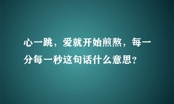 心一跳，爱就开始煎熬，每一分每一秒这句话什么意思？