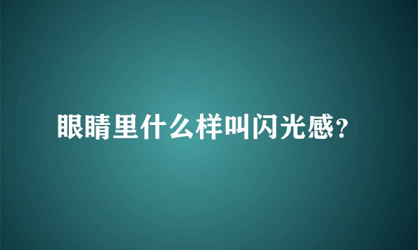 眼睛里什么样叫闪光感？