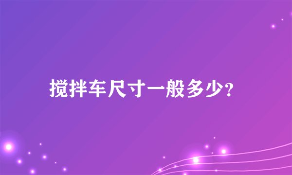 搅拌车尺寸一般多少？