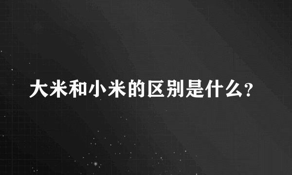 大米和小米的区别是什么？