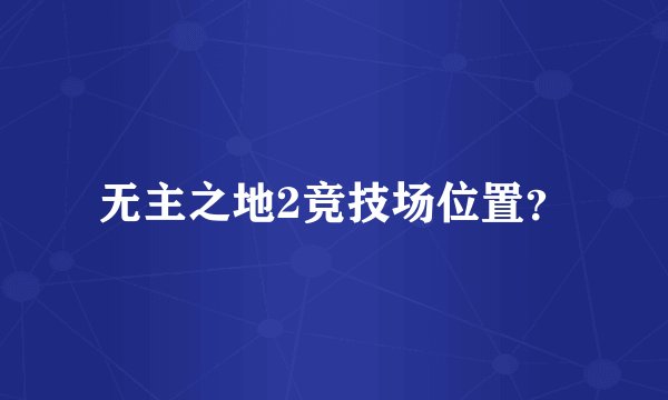 无主之地2竞技场位置？