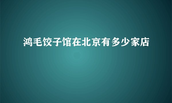鸿毛饺子馆在北京有多少家店