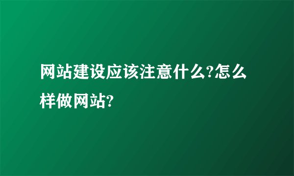 网站建设应该注意什么?怎么样做网站?